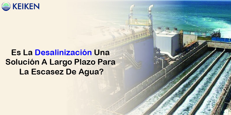 Es La Desalinización Una Solución A Largo Plazo Para La Escasez De Agua